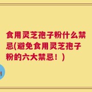 食用灵芝孢子粉什么禁忌(避免食用灵芝孢子粉的六大禁忌！)