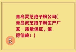 青岛灵芝孢子粉公司(青岛灵芝孢子粉生产厂家 - 质量保证，值得信赖！)