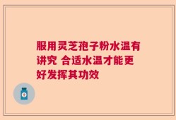 服用灵芝孢子粉水温有讲究 合适水温才能更好发挥其功效