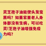灵芝孢子油能使头发变黑吗？如果家里老人身体都没有生病，可以吃灵!芝孢子油增强免疫力吗？