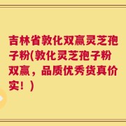 吉林省敦化双赢灵芝孢子粉(敦化灵芝孢子粉双赢，品质优秀货真价实！)