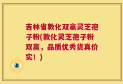 吉林省敦化双赢灵芝孢子粉(敦化灵芝孢子粉双赢，品质优秀货真价实！)