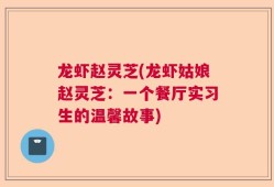 龙虾赵灵芝(龙虾姑娘赵灵芝：一个餐厅实习生的温馨故事)