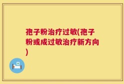 孢子粉治疗过敏(孢子粉或成过敏治疗新方向)