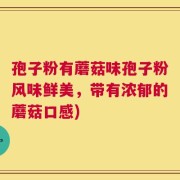 孢子粉有蘑菇味孢子粉风味鲜美，带有浓郁的蘑菇口感)