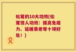 松茸的10大功效(松茸惊人功效：提高免疫力、延缓衰老等十项好处！)