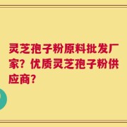 灵芝孢子粉原料批发厂家？优质灵芝孢子粉供应商？