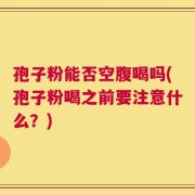 孢子粉能否空腹喝吗(孢子粉喝之前要注意什么？)