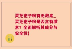 灵芝孢子粉有无激素_灵芝孢子粉是否含有激素？全面解析其成分与安全性)