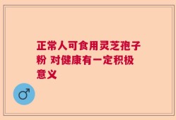正常人可食用灵芝孢子粉 对健康有一定积极意义