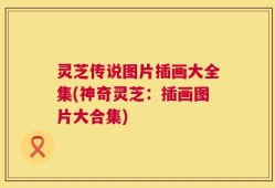 灵芝传说图片插画大全集(神奇灵芝：插画图片大合集)
