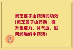 灵芝莲子山药汤的功效(灵芝莲子山药汤：提升免疫力、补气血、滋阴润燥的中药汤)