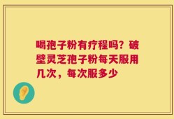 喝孢子粉有疗程吗？破壁灵芝孢子粉每天服用几次，每次服多少