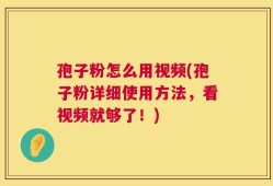 孢子粉怎么用视频(孢子粉详细使用方法，看视频就够了！)