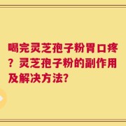 喝完灵芝孢子粉胃口疼？灵芝孢子粉的副作用及解决方法？