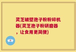 灵芝破壁孢子粉粉碎机器(灵芝孢子粉研磨器，让食用更简便)