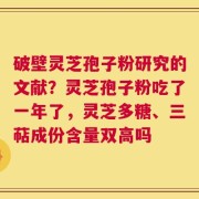 破壁灵芝孢子粉研究的文献？灵芝孢子粉吃了一年了，灵芝多糖、三萜成份含量双高吗