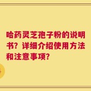 哈药灵芝孢子粉的说明书？详细介绍使用方法和注意事项？