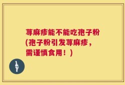 荨麻疹能不能吃孢子粉(孢子粉引发荨麻疹，需谨慎食用！)