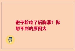 孢子粉吃了后胸涨？你想不到的原因大