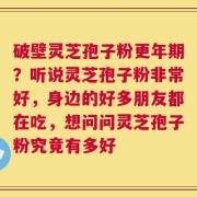破壁灵芝孢子粉更年期？听说灵芝孢子粉非常好，身边的好多朋友都在吃，想问问灵芝孢子粉究竟有多好