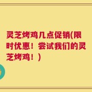 灵芝烤鸡几点促销(限时优惠！尝试我们的灵芝烤鸡！)