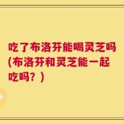 吃了布洛芬能喝灵芝吗(布洛芬和灵芝能一起吃吗？)
