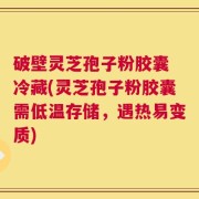 破壁灵芝孢子粉胶囊 冷藏(灵芝孢子粉胶囊需低温存储，遇热易变质)