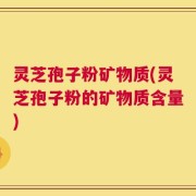灵芝孢子粉矿物质(灵芝孢子粉的矿物质含量)