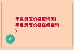 平邑灵芝价格查询网(平邑灵芝价格在线查询)