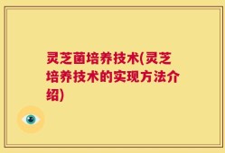 灵芝菌培养技术(灵芝培养技术的实现方法介绍)