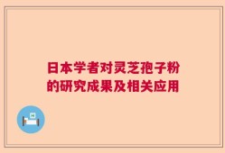 日本学者对灵芝孢子粉的研究成果及相关应用