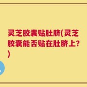 灵芝胶囊贴肚脐(灵芝胶囊能否贴在肚脐上？)