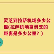 灵芝到拉萨机场多少公里(拉萨机场离灵芝的距离是多少公里？)