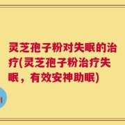 灵芝孢子粉对失眠的治疗(灵芝孢子粉治疗失眠，有效安神助眠)