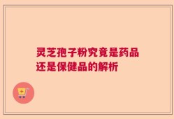 灵芝孢子粉究竟是药品还是保健品的解析