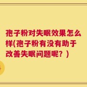 孢子粉对失眠效果怎么样(孢子粉有没有助于改善失眠问题呢？)