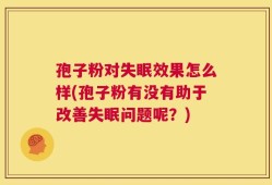 孢子粉对失眠效果怎么样(孢子粉有没有助于改善失眠问题呢？)