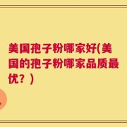 美国孢子粉哪家好(美国的孢子粉哪家品质最优？)