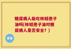 糖尿病人能吃林蛙孢子油吗(林蛙孢子油对糖尿病人是否安全？)