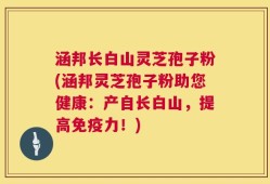 涵邦长白山灵芝孢子粉(涵邦灵芝孢子粉助您健康：产自长白山，提高免疫力！)