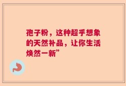 孢子粉，这种超乎想象的天然补品，让你生活焕然一新”