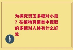 为探究灵芝多糖对小鼠？在植物真菌类中提取的多糖对人体有什么好处