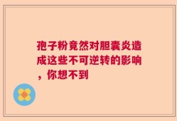 孢子粉竟然对胆囊炎造成这些不可逆转的影响，你想不到