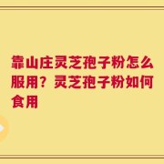 靠山庄灵芝孢子粉怎么服用？灵芝孢子粉如何食用