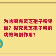 为啥喝完灵芝孢子粉犯困？探究灵芝孢子粉的功效与副作用？