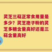 灵芝三萜正常食用量是多少？灵芝孢子粉的灵芝多糖含量高好还是三萜含量高好