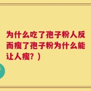 为什么吃了孢子粉人反而瘦了孢子粉为什么能让人瘦？)