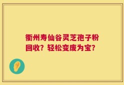 衢州寿仙谷灵芝孢子粉回收？轻松变废为宝？