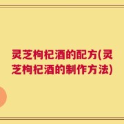 灵芝枸杞酒的配方(灵芝枸杞酒的制作方法)